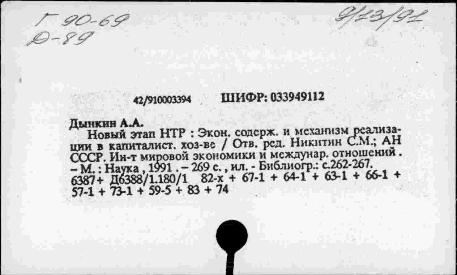 ﻿42/910003394 ШИФР: 033949112
Дынкин А А.
Новый этап НТР : Экон, содсрж. и механизм□реализации в капиталист, хоз-ве / Отв. ред. Никитин С.М.; АН СССР. Ин-т мировой экономики и междунар. отношении .
- М.: Наука , 1991. - 269 с., ил. - Библиогр.: с.262-267 6387+ Д6388/1.180/1 82-х + 67-1 + 64-1 + 63-1 + 66-1 + 57-1 + 73-1 + 59-5 + 83 + 74